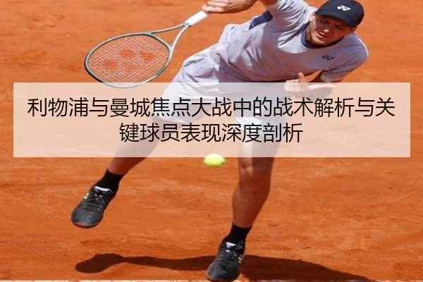 利物浦与曼城焦点大战中的战术解析与关键球员表现深度剖析（igame）